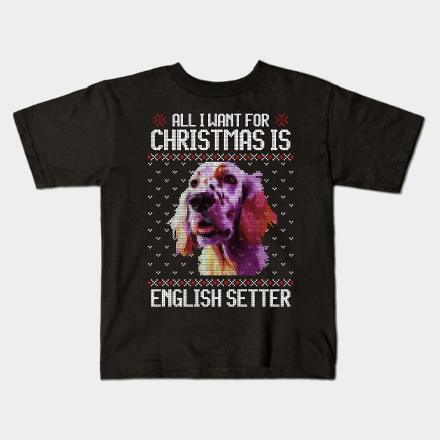 All I Want for Christmas is English Setter - Christmas Gift for Dog Lover Kids T-Shirt by Ugly Christmas Sweater Gift